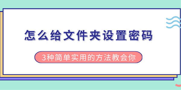 怎么給文件夾設(shè)置密碼 3種簡單實用的方法教會你