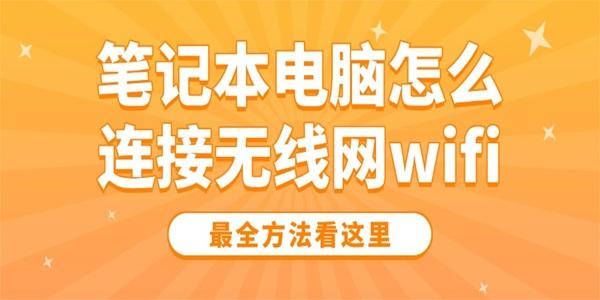 筆記本電腦怎么連接無線網(wǎng)wifi 最全方法看這里