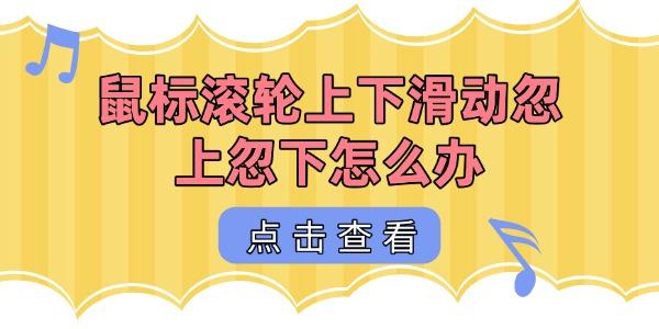鼠標滾輪上下滑動忽上忽下怎么辦