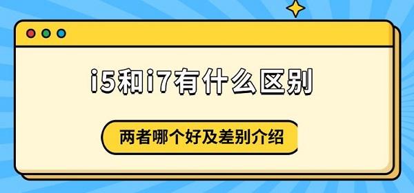 i5和i7有什么區(qū)別，兩者哪個(gè)好及差別介紹
