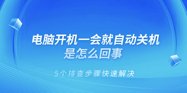 電腦開(kāi)機(jī)一會(huì)就自動(dòng)關(guān)機(jī)是怎么回事 5個(gè)排查步驟快速解決