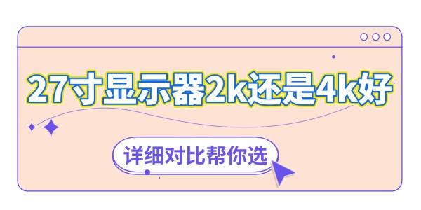 27寸顯示器2k還是4k好 詳細對比幫你選！