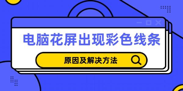 電腦花屏出現(xiàn)彩色線(xiàn)條怎么回事