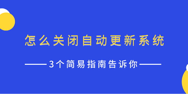 怎么關(guān)閉自動(dòng)更新系統(tǒng) 3個(gè)簡(jiǎn)易指南告訴你