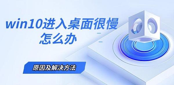 win10進(jìn)入桌面很慢怎么辦，原因及解決方法