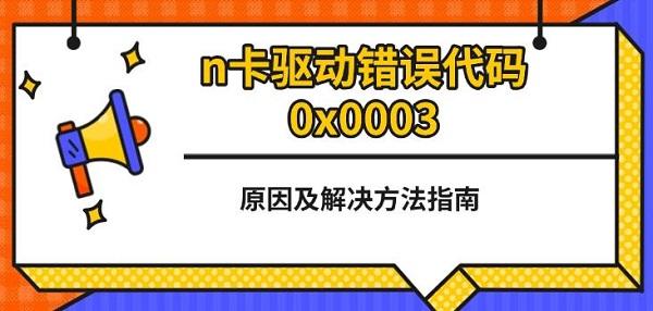 n卡驅(qū)動錯誤代碼0x0003，原因及解決方法指南