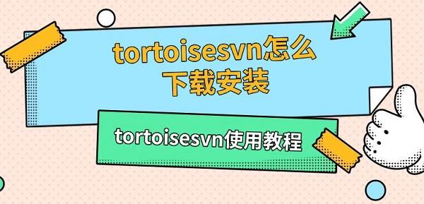 tortoisesvn怎么下載安裝，tortoisesvn使用教程