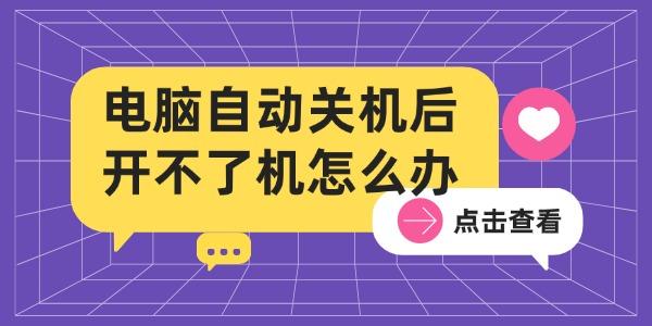 電腦自動(dòng)關(guān)機(jī)后開(kāi)不了機(jī)怎么辦