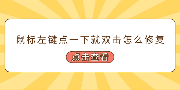 鼠標(biāo)左鍵點一下就雙擊怎么修復(fù) 常見的5個修復(fù)方案