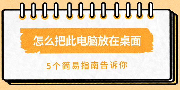 怎么把此電腦放在桌面 5個(gè)簡(jiǎn)易指南告訴你