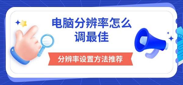 電腦分辨率怎么調(diào)最佳，分辨率設(shè)置方法推薦
