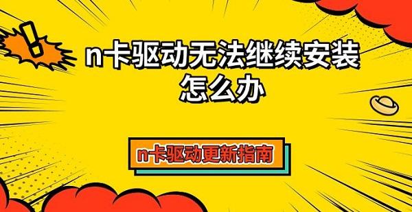 n卡驅動無法繼續(xù)安裝怎么辦，n卡驅動更新指南