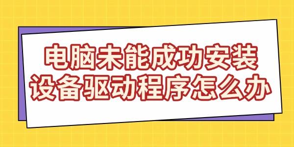 電腦未能成功安裝設(shè)備驅(qū)動(dòng)程序怎么辦