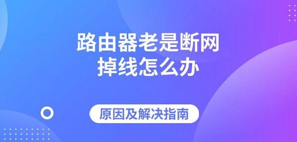 路由器老是斷網(wǎng)掉線怎么辦，原因及解決指南