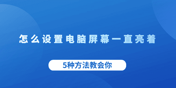 怎么設置電腦屏幕一直亮著 5種方法教會你