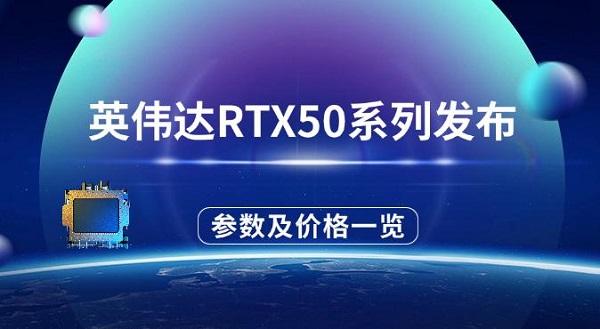 英偉達(dá)RTX50系列發(fā)布，參數(shù)配置及價格一覽