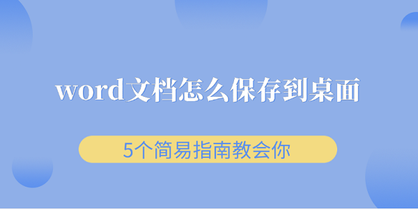 word文檔怎么保存到桌面 5個簡易指南教會你