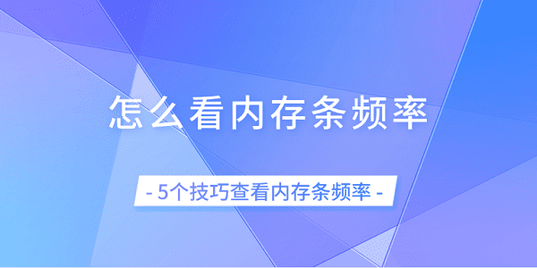 怎么看內存條頻率 5個技巧查看內存條頻率