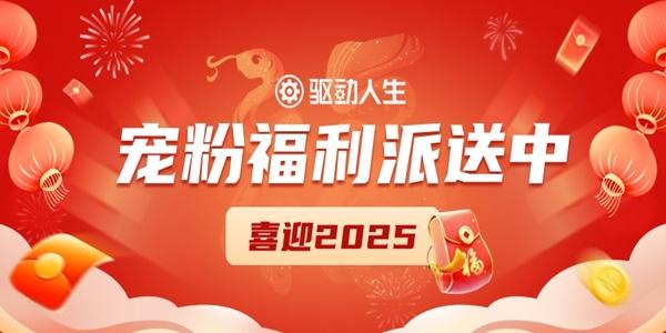 喜迎2025，驅(qū)動人生寵粉福利派送中~