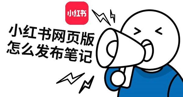 小紅書網(wǎng)頁版怎么發(fā)布筆記，小紅書發(fā)筆記步驟