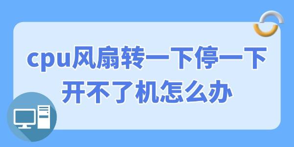cpu風扇轉一下停一下開不了機怎么辦 幾招修復