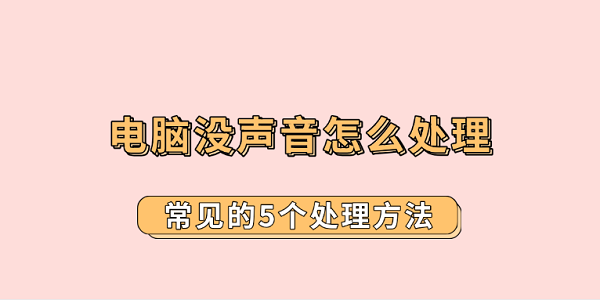 電腦沒(méi)聲音怎么處理 常見(jiàn)的5個(gè)處理方法