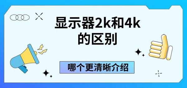 顯示器2k和4k的區(qū)別，哪個更清晰介紹