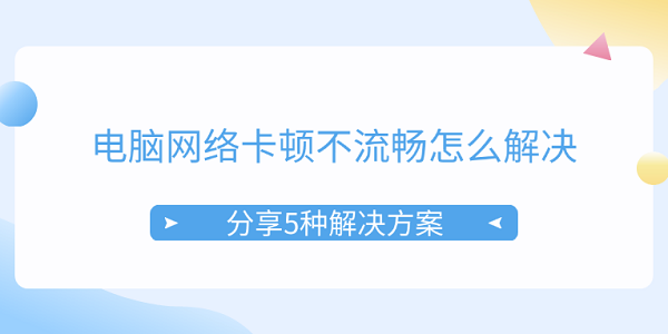 電腦網絡卡頓不流暢怎么解決 分享5種解決方案