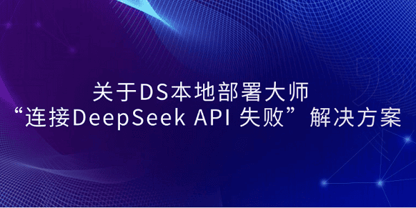 關(guān)于DS本地部署大師 “連接DeepSeek API 失敗”解決方案