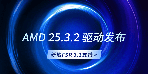 AMD 25.3.2 驅動發(fā)布：新增FSR 3.1支持