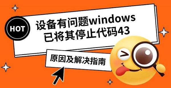 設備有問題windows已將其停止代碼43，原因及解決指南