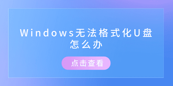 Windows無法格式化U盤怎么辦 推薦這幾個(gè)修復(fù)方案