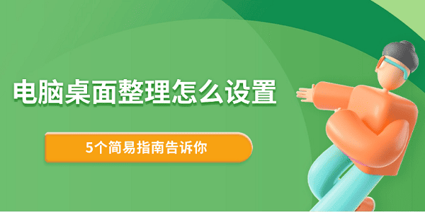 電腦桌面整理怎么設(shè)置 5個簡易指南告訴你
