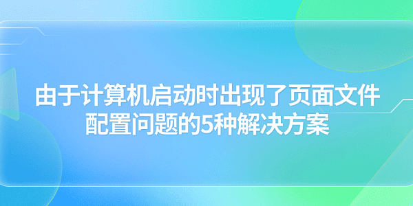 由于計(jì)算機(jī)啟動(dòng)時(shí)出現(xiàn)了頁(yè)面文件配置問(wèn)題的5種解決方案