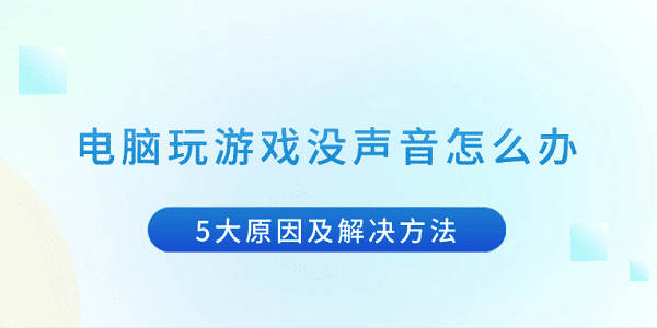 電腦玩游戲沒(méi)聲音怎么辦 5大原因及解決方法