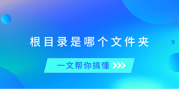 根目錄是哪個(gè)文件夾？一文幫你搞懂