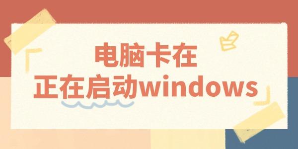 電腦卡在正在啟動(dòng)windows怎么辦