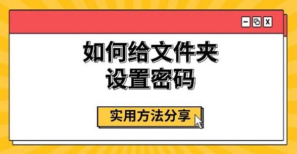 如何給文件夾設(shè)置密碼，實(shí)用方法分享