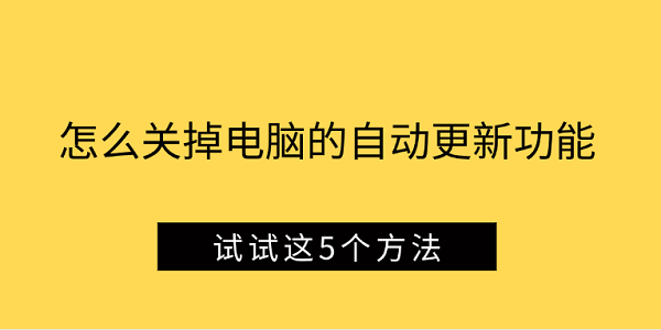怎么關(guān)掉電腦的自動(dòng)更新功能 試試這5個(gè)方法
