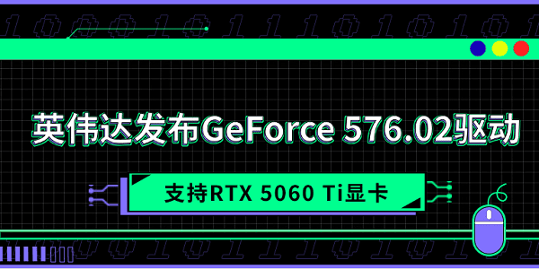 英偉達(dá)發(fā)布GeForce 576.02驅(qū)動 支持RTX 5060 Ti顯卡