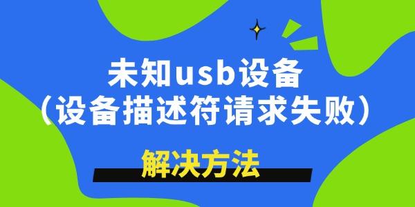 未知usb設(shè)備描述符請(qǐng)求失敗怎么解決