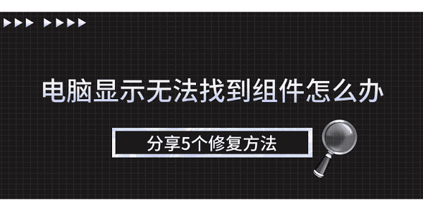 電腦顯示無(wú)法找到組件怎么辦 分享5個(gè)修復(fù)方法
