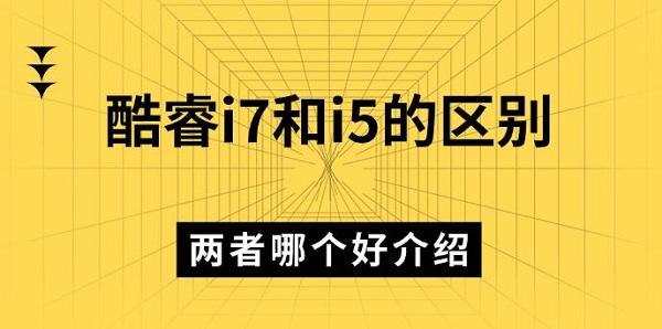 酷睿i7和i5的區(qū)別，兩者哪個好介紹