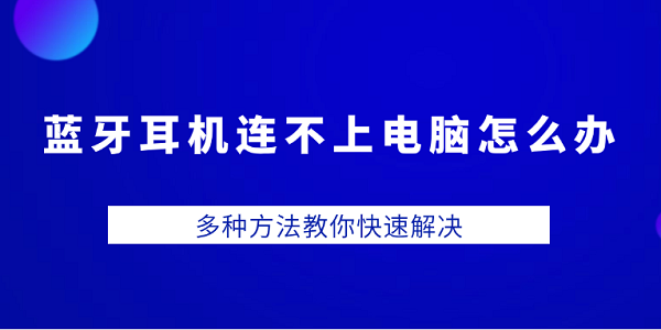 藍牙耳機連不上電腦怎么辦 多種方法教你快速解決