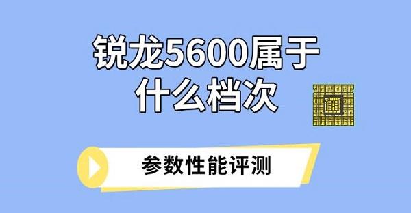 銳龍5600屬于什么檔次，參數(shù)性能評(píng)測(cè)