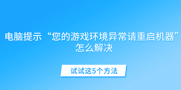 電腦提示“您的游戲環(huán)境異常請重啟機器”怎么解決 試試這5個方法