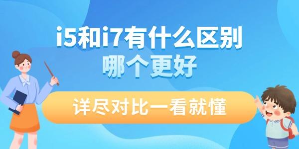 i5和i7有什么區(qū)別哪個更好