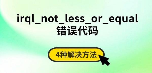 irql_not_less_or_equal錯(cuò)誤代碼，4種解決方法
