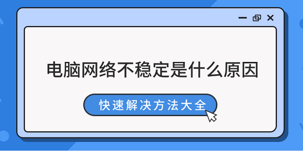 電腦網(wǎng)絡(luò)不穩(wěn)定是什么原因 快速解決方法大全