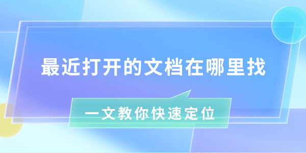 最近打開的文檔在哪里找 一文教你快速定位